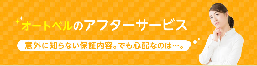 オートベルの
                      アフターサービス 以外に知らない保証内容。でも心配なのは・・・。
