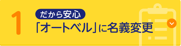 だから安心 1.「オートベル」に名義変更